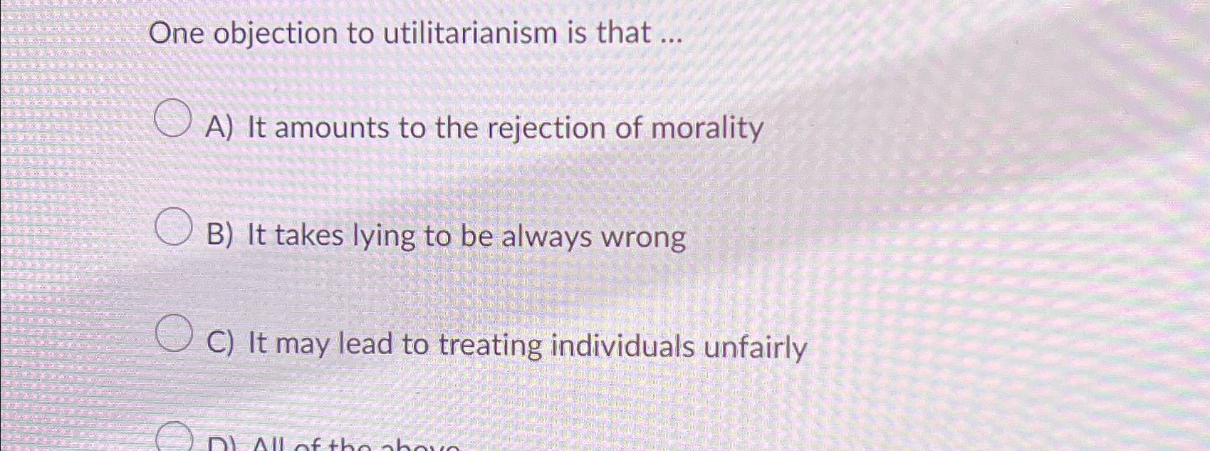 Solved One objection to utilitarianism is that ...A) ﻿It | Chegg.com