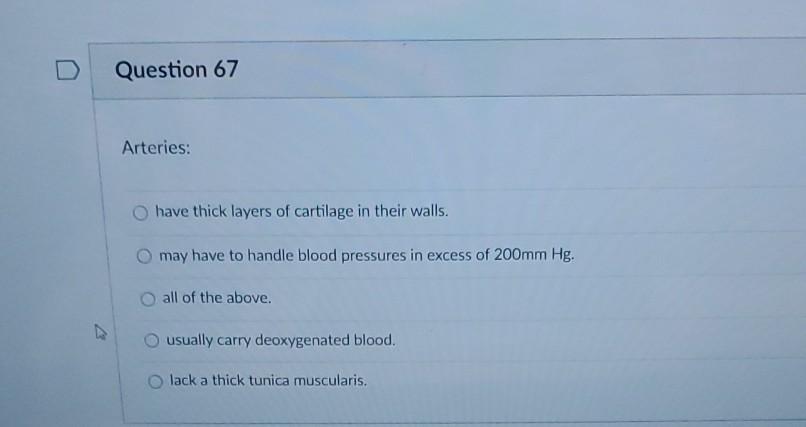 Question 67 Arteries: have thick layers of cartilage in their walls. may have to handle blood pressures in excess of 200mm Hg