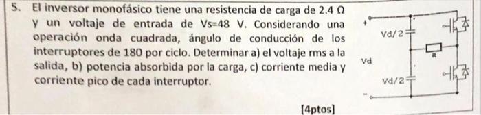 5. El inversor monofásico tiene una resistencia de carga de \( 2.4 \Omega \) y un voltaje de entrada de \( V \mathrm{~s}=48 \