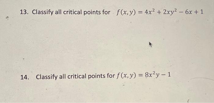 13. Classify all critical points for \( f(x, y)=4 x^{2}+2 x y^{2}-6 x+1 \) 14. Classify all critical points for \( f(x, y)=8