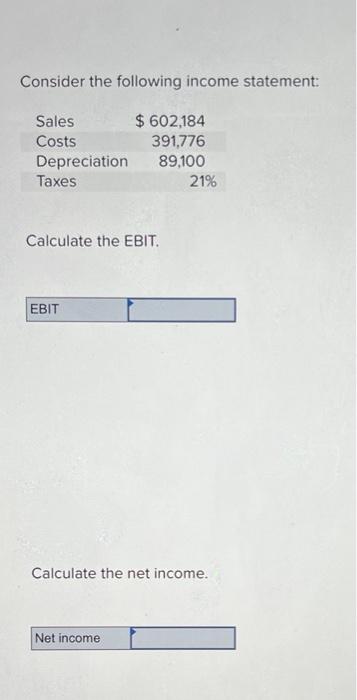 Consider the following income statement:
Sales
Costs
$ 602,184
391,776
Depreciation
89,100
Taxes
Calculate the EBIT.
EBIT
Cal