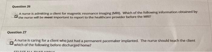 Question 26 A nurse is admitting a client for magnetic resonance imaging (MRI). Which of the following information obtained b