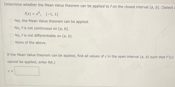 Determine whether the Mean Value theorem can be applied to \( f \) on the closed interval \( [a, b] \). (Select
\[
f(x)=x^{6}