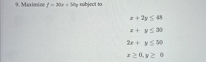 9. Maximize \( f=30 x+50 y \) subject to \[ \begin{array}{r} x+2 y \leq 48 \\ x+y \leq 30 \\ 2 x+y \leq 50 \\ x \geq 0, y \ge