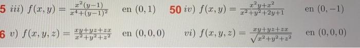 5 iii) \( f(x, y)=\frac{x^{2}(y-1)}{x^{4}+(y-1)^{2}} \quad \) en \( (0,1) \quad 50 \) iv) \( f(x, y)=\frac{x^{2} y+x^{2}}{x^{