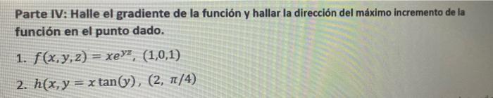 Parte IV: Halle el gradiente de la función y hallar la dirección del máximo incremento de la función en el punto dado. 1. f(x