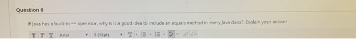 Question 6 operator, why is it a good idea to include an equals method in every Java class? Explain your answer. If Java has