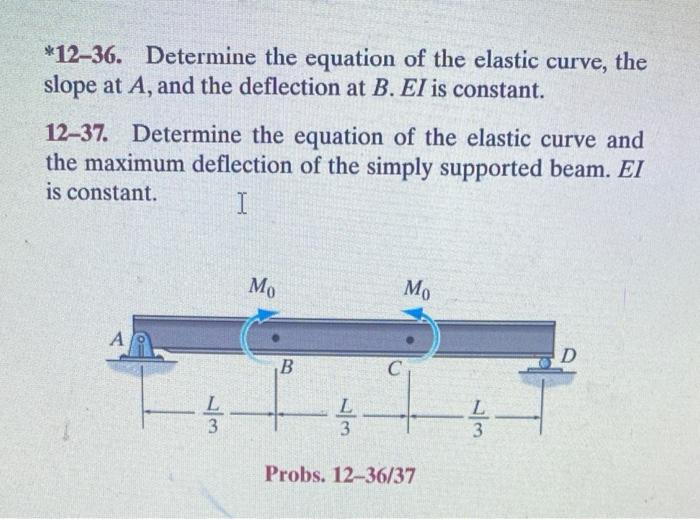 *12-36. Determine the equation of the elastic curve, the
slope at A, and the deflection at B. EI is constant.
12-37. Determin