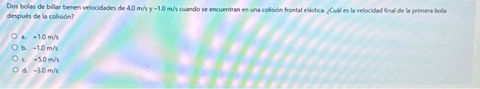 Dos bolas de billar tienen velocidades de \( 4.0 \mathrm{~m} / 5 \mathrm{y}-1.0 \mathrm{~m} / \mathrm{s} \) cuando se encuent