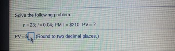 Solved Solve the following problem. n=23; i = 0.04; PMT = | Chegg.com