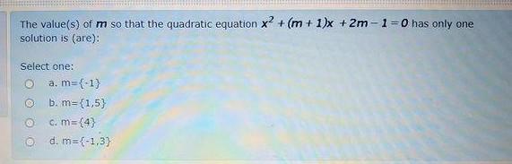 The value(s) of m so that the quadratic equation X² + (m + 1)x + 2m-1-0 has only one solution is (are): Select one: a. m=(-1)