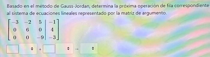 Basado en el método de Gauss-Jordan, determina la próxima operación de fila correspondiente al sistema de ecuaciones lineales