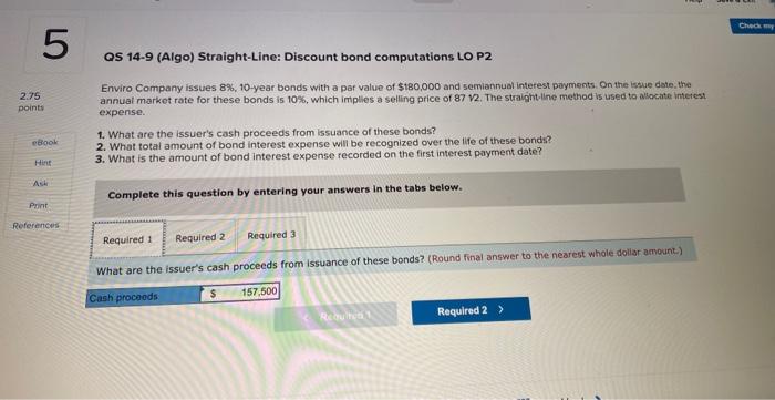 QS 14-9 (Algo) Straight-Line: Discount bond computations LO P2
Enviro Company issues \( 8 \%, 10 \)-year bonds with a par val