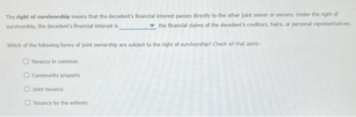 The right of survivorship means that the decedents finandal interest passes directly to the cther jaint owner or owners. Und