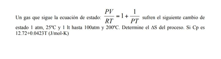 Un gas que sigue la ecuación de estado: \( \frac{P V}{R T}=1+\frac{1}{P T} \) sufren el siguiente cambio de estado \( 1 \math