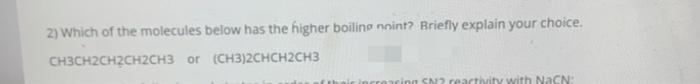 2) Which of the molecules below has the higher boiling noint? Briefly explain your choice.
CH3CH2CH2CH2CH3 or (CH3)2CHCH2CH3
