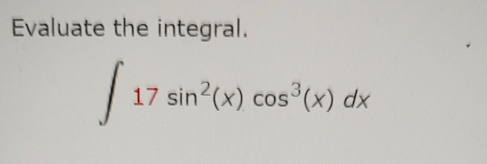 Evaluate the integral.
\[
\int 17 \sin ^{2}(x) \cos ^{3}(x) d x
\]