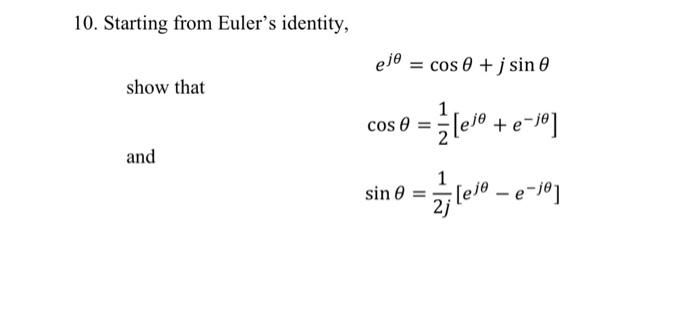 10. Starting from Eulers identity, show that \[ e^{j \theta}=\cos \theta+j \sin \theta \] \[ \cos \theta=\frac{1}{2}\left[e^