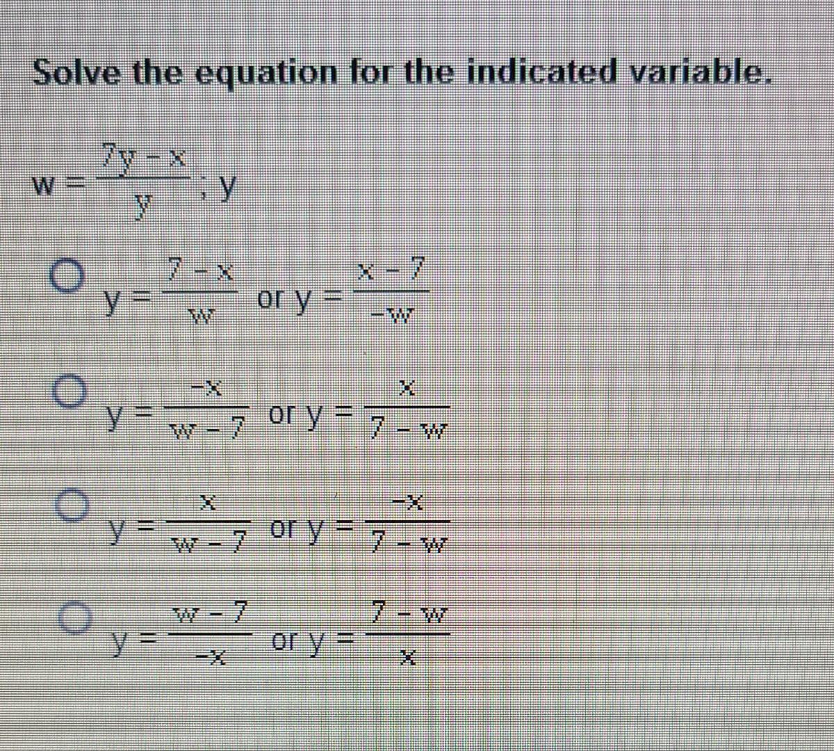 Solve the equation for the indicated variable. 7y -x V y o X-7 y = or y = o or y = 7 - W W-7 y = -x, or y = 7 - or y =