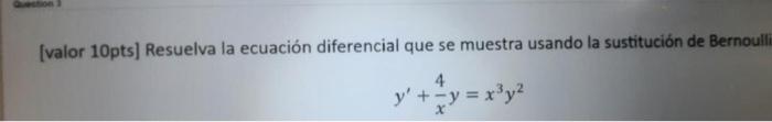 [valor 10pts] Resuelva la ecuación diferencial que se muestra usando la sustitución de Bernoulli \[ y^{\prime}+\frac{4}{x} y=