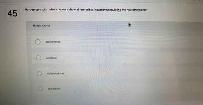 Many people with bulimia nervosa show abnormalities in systems regulating the neurotransmitter
Muliple Choice
acetyicholine.
