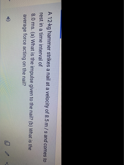 Solved A 12kg hammer strikes a nail at a velocity of 8.5