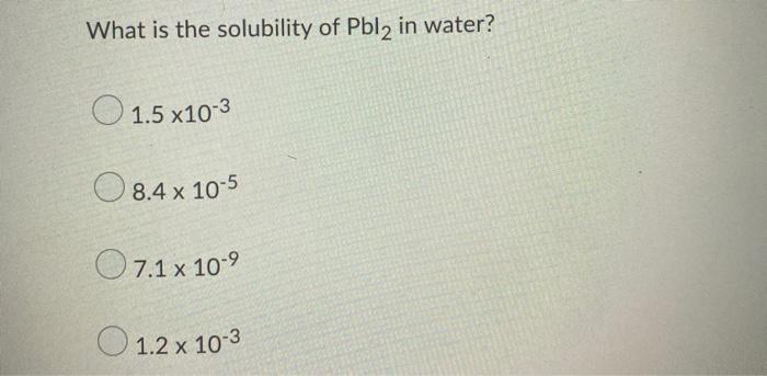 Solved What is the solubility of Pbl2 in water? O 1.5 x10-3 | Chegg.com