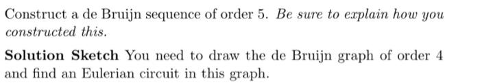 Construct a de Bruijn sequence of order 5 . Be sure to explain how you constructed this.

Solution Sketch You need to draw th