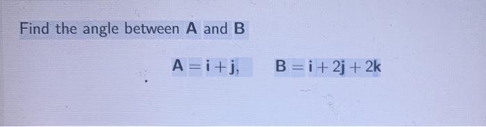 Solved Find The Angle Between A And B A= I + J; B=i+20 +2k | Chegg.com