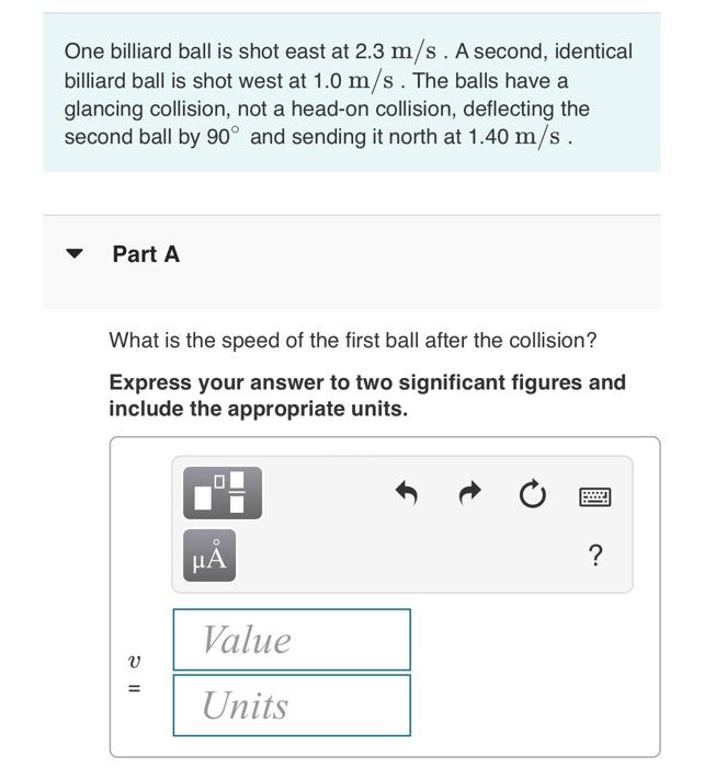 Solved One billiard ball is shot east at 2.3 m/s. A second,