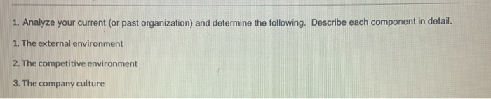 1. Analyze your current (or past organization) and determine the following. Describe each component in detail. 1. The externa