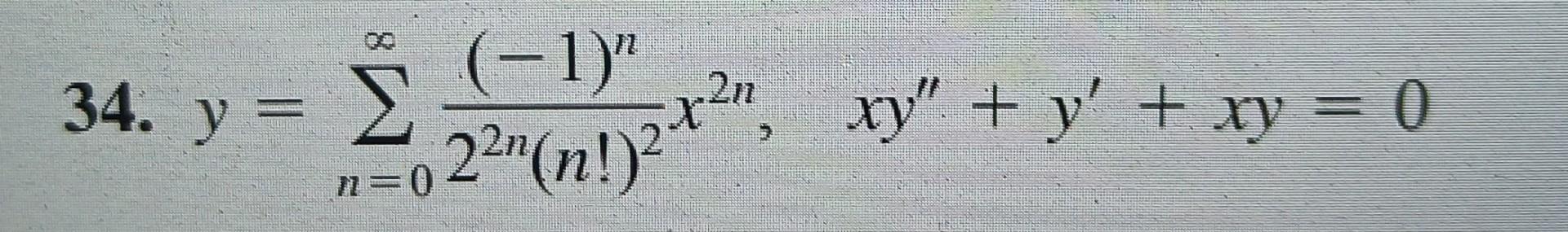 34. \( y=\sum_{n=0}^{\infty} \frac{(-1)^{n}}{2^{2 n}(n !)^{2}} x^{2 n}, \quad x y^{\prime \prime}+y^{\prime}+x y=0 \)