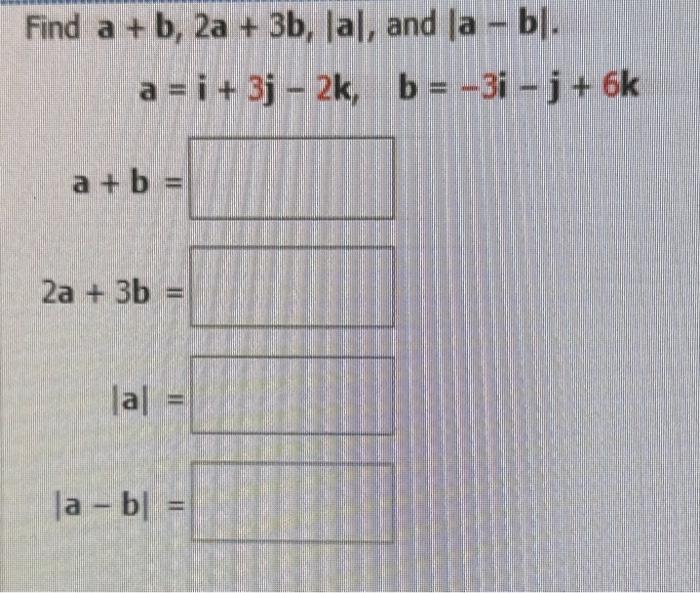 Solved Find A+b,2a+3b,∣a∣, And ∣a−b∣ A=i+3j−2k,b=−3i−j+6k | Chegg.com