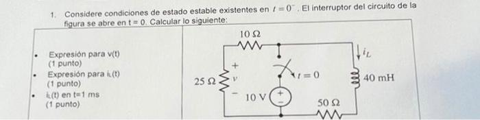 1. Considere condiciones de estado estable existentes en 1=0. El interruptor del circuito de la figura se abre en t = 0. Cal