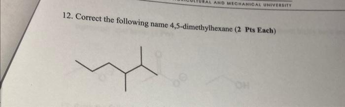 12. Correct the following name 4,5-dimethylhexane (2 Pts Each)