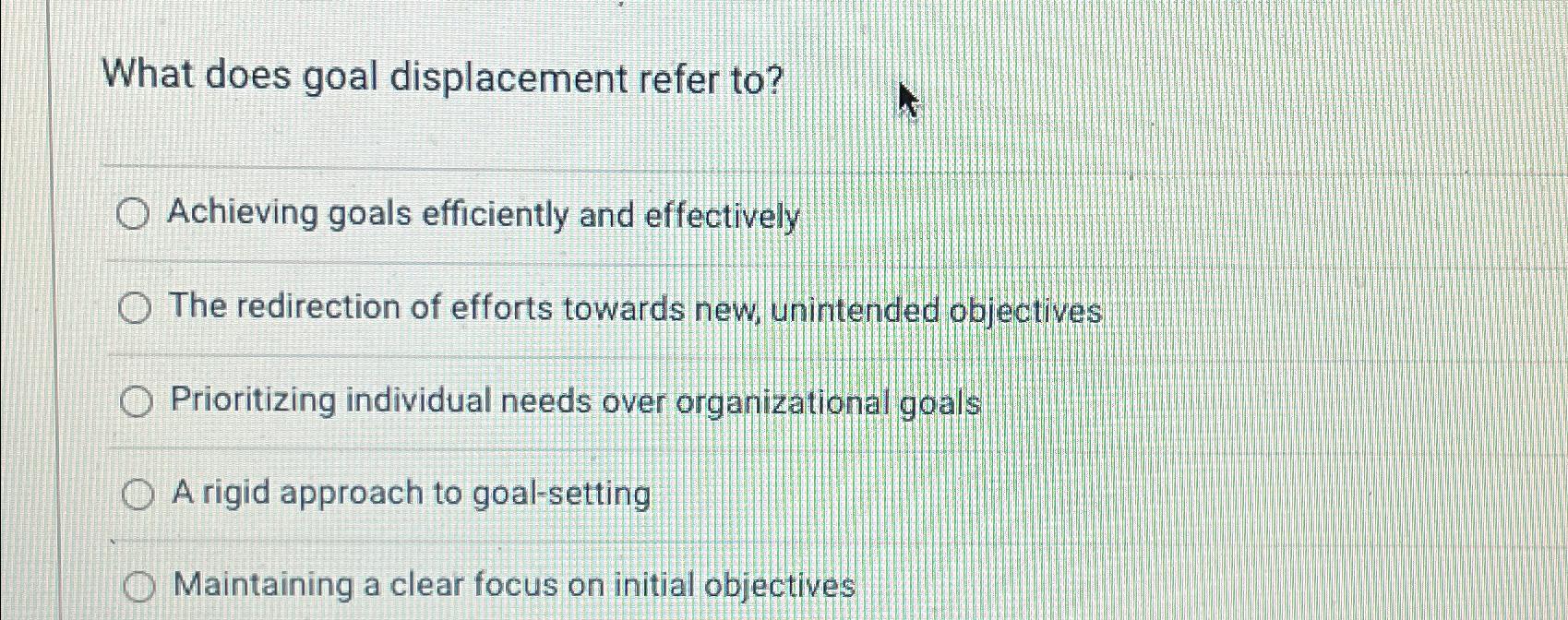 Solved What does goal displacement refer to?Achieving goals