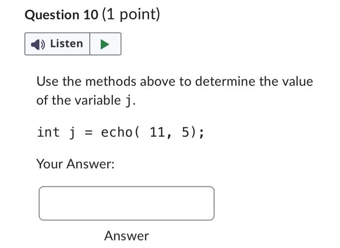 Question 10 (1 point)
Use the methods above to determine the value of the variable \( j \).
int \( j=\operatorname{echo}(11,5