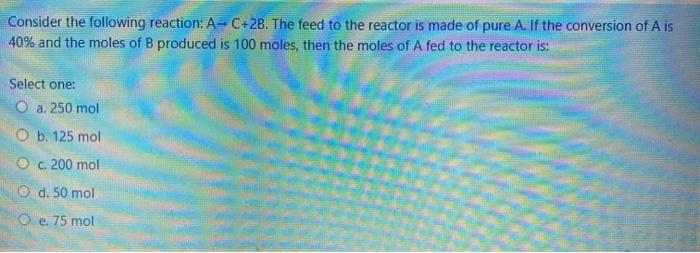 Solved Consider the following reaction: A-C+2B. The feed to | Chegg.com