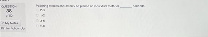 QUESTION
38
of 50
My Notes
Pin for Follow-Up
Polishing strokes should only be placed on individual teeth for
2-3
1-2
3-6
2-6
