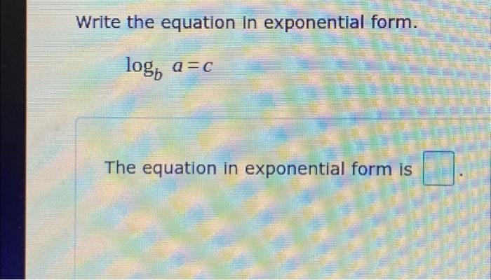 Solved Write the equation in exponential form. logba=c The | Chegg.com