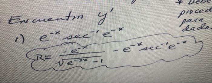 Excuentirn \( y^{\prime} \) 1) \( e^{-x} \sec ^{-1} e^{-x} \) \( R=\frac{-e^{-x}}{\sqrt{e^{-2 x}-1}}-e^{-x} \sec ^{-1} e^{-x}