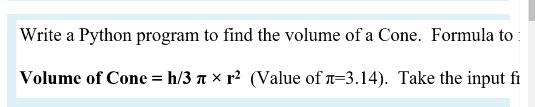 Solved Write a Python program to find the volume of a Cone. | Chegg.com