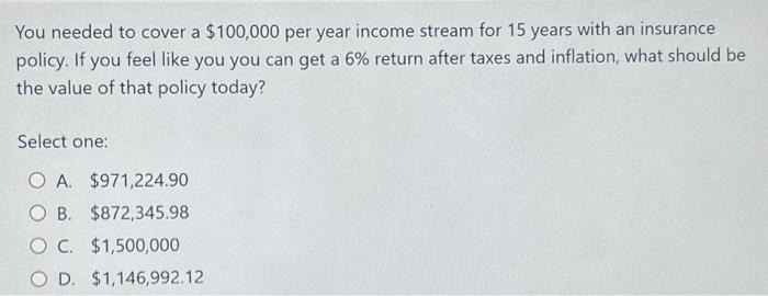 Solved You needed to cover a $100,000 per year income stream | Chegg.com
