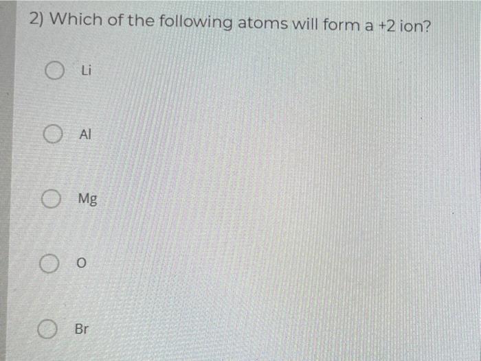 Solved 2) Which of the following atoms will form a +2 ion? O 