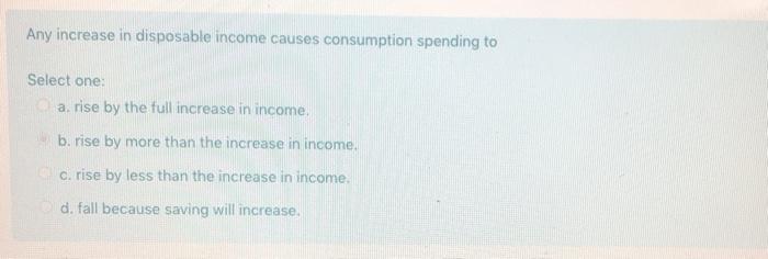 Solved Any increase in disposable income causes consumption | Chegg.com