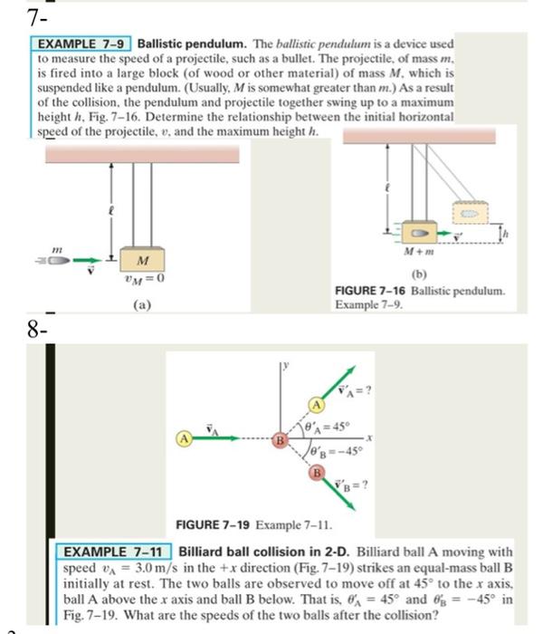 7-
EXAMPLE 7-9 Ballistic pendulum. The ballistic pendulum is a device used
to measure the speed of a projectile, such as a bu