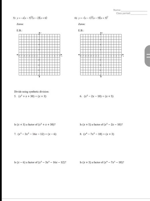 Name:
Class period:
5) \( y=-x(x-5)^{2}(x-2)(x+6) \)
6) \( y=-(x-1)^{2}(x-5)(x+5)^{2} \)
Zeros:
Zeros:
E n :
E \( \mathbf{n} 