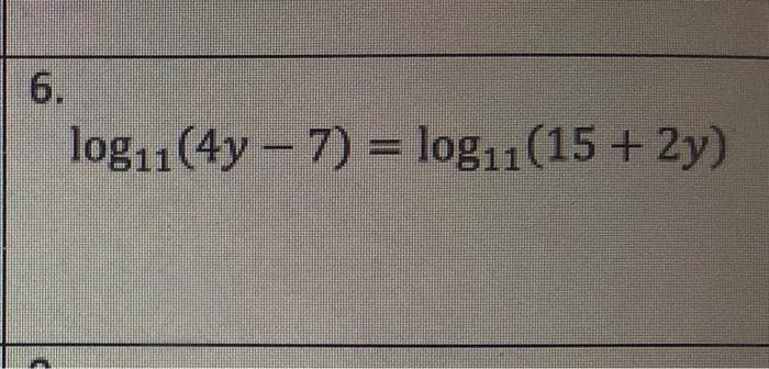 Solved 6. logu(4y – 7) = log11(15 + 2y) | Chegg.com