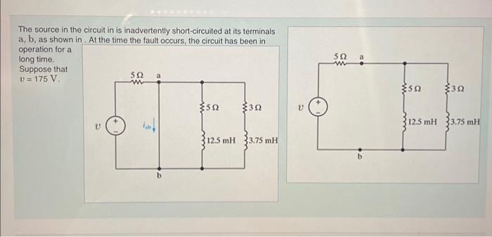 The source in the circuit in is inadvertently short-circuited at its terminals \( \mathbf{a}, \mathbf{b} \), as shown in. At 