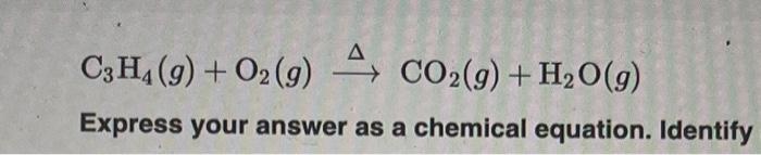 \[
\mathrm{C}_{3} \mathrm{H}_{4}(g)+\mathrm{O}_{2}(g) \stackrel{\Delta}{\longrightarrow} \mathrm{CO}_{2}(g)+\mathrm{H}_{2} \m